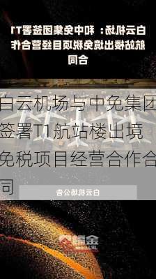 白云机场与中免集团签署T1航站楼出境免税项目经营合作合同