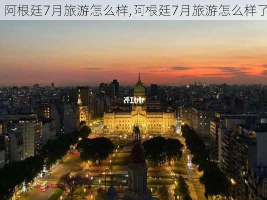 阿根廷7月旅游怎么样,阿根廷7月旅游怎么样了