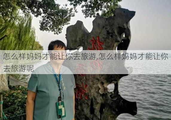 怎么样妈妈才能让你去旅游,怎么样妈妈才能让你去旅游呢