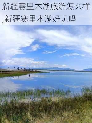 新疆赛里木湖旅游怎么样,新疆赛里木湖好玩吗