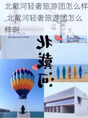 北戴河轻奢旅游团怎么样,北戴河轻奢旅游团怎么样啊