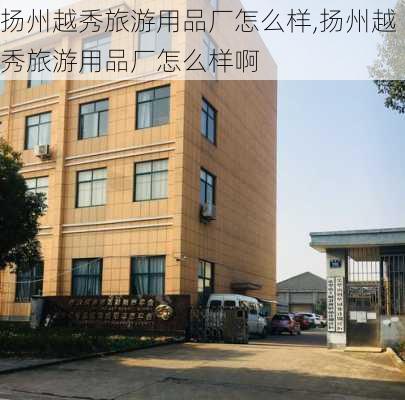 扬州越秀旅游用品厂怎么样,扬州越秀旅游用品厂怎么样啊