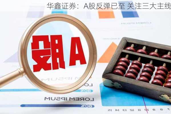 华鑫证券：A股反弹已至 关注三大主线