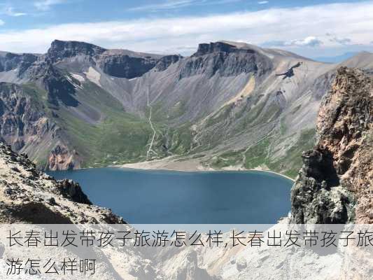 长春出发带孩子旅游怎么样,长春出发带孩子旅游怎么样啊