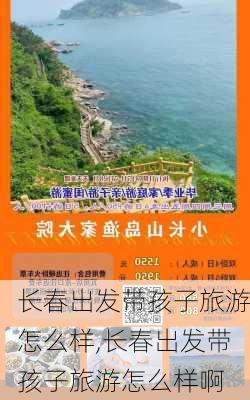 长春出发带孩子旅游怎么样,长春出发带孩子旅游怎么样啊