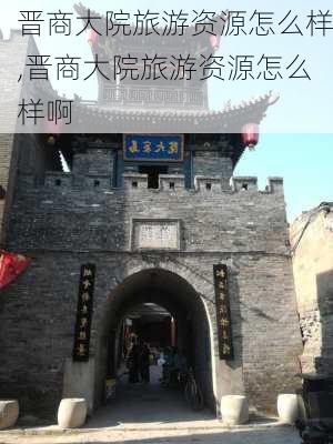 晋商大院旅游资源怎么样,晋商大院旅游资源怎么样啊