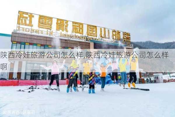 陕西冷娃旅游公司怎么样,陕西冷娃旅游公司怎么样啊