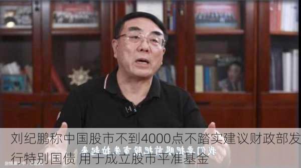 刘纪鹏称中国股市不到4000点不踏实建议财政部发行特别国债 用于成立股市平准基金