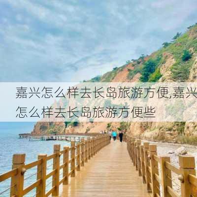 嘉兴怎么样去长岛旅游方便,嘉兴怎么样去长岛旅游方便些