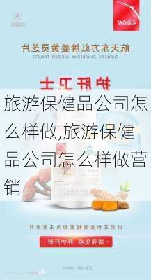 旅游保健品公司怎么样做,旅游保健品公司怎么样做营销