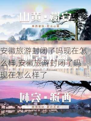 安徽旅游封闭了吗现在怎么样,安徽旅游封闭了吗现在怎么样了