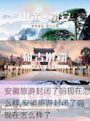 安徽旅游封闭了吗现在怎么样,安徽旅游封闭了吗现在怎么样了