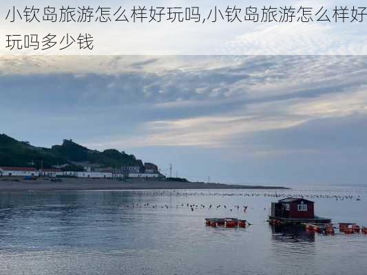 小钦岛旅游怎么样好玩吗,小钦岛旅游怎么样好玩吗多少钱