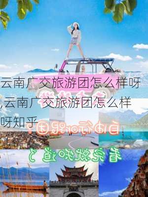 云南广交旅游团怎么样呀,云南广交旅游团怎么样呀知乎