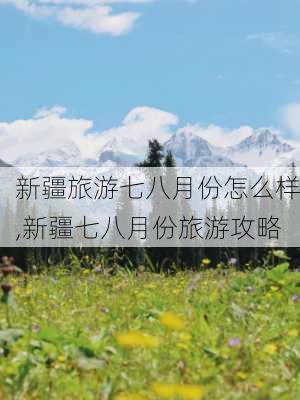 新疆旅游七八月份怎么样,新疆七八月份旅游攻略