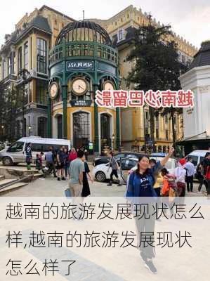 越南的旅游发展现状怎么样,越南的旅游发展现状怎么样了