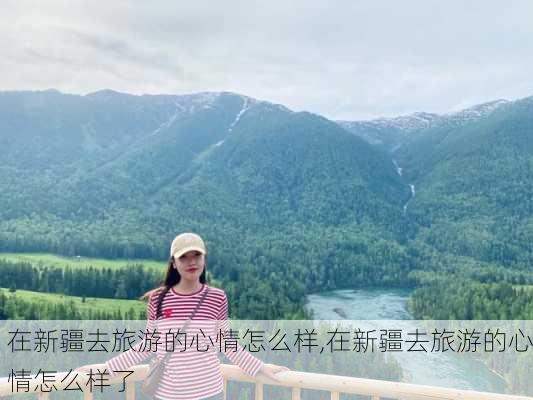 在新疆去旅游的心情怎么样,在新疆去旅游的心情怎么样了