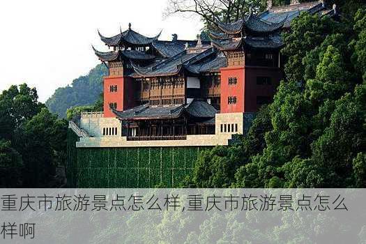 重庆市旅游景点怎么样,重庆市旅游景点怎么样啊