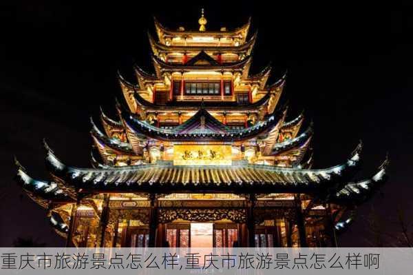 重庆市旅游景点怎么样,重庆市旅游景点怎么样啊