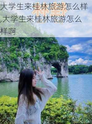 大学生来桂林旅游怎么样,大学生来桂林旅游怎么样啊