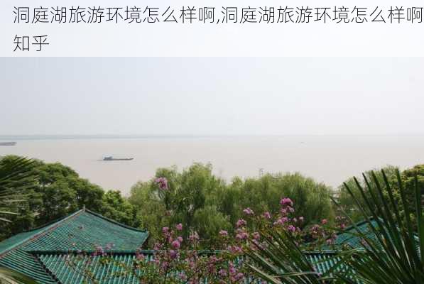 洞庭湖旅游环境怎么样啊,洞庭湖旅游环境怎么样啊知乎