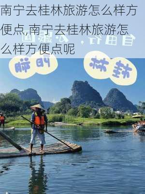 南宁去桂林旅游怎么样方便点,南宁去桂林旅游怎么样方便点呢