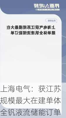 上海电气：获江苏规模最大在建单体全钒液流储能订单