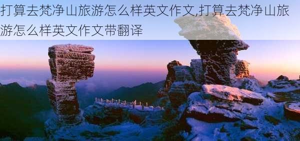 打算去梵净山旅游怎么样英文作文,打算去梵净山旅游怎么样英文作文带翻译