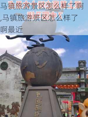 马镇旅游景区怎么样了啊,马镇旅游景区怎么样了啊最近