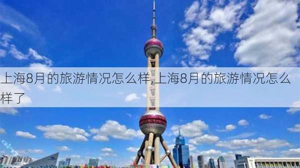 上海8月的旅游情况怎么样,上海8月的旅游情况怎么样了