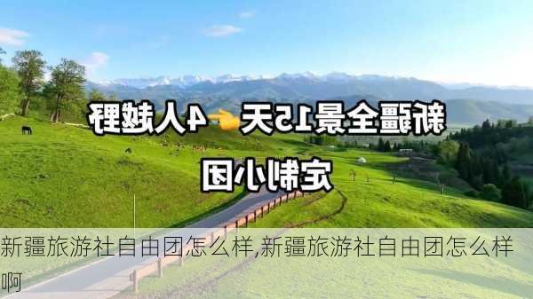 新疆旅游社自由团怎么样,新疆旅游社自由团怎么样啊