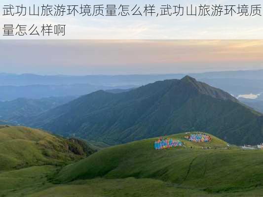 武功山旅游环境质量怎么样,武功山旅游环境质量怎么样啊