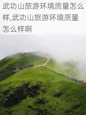 武功山旅游环境质量怎么样,武功山旅游环境质量怎么样啊