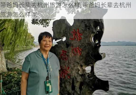 带爸妈长辈去杭州旅游怎么样,带爸妈长辈去杭州旅游怎么样呢