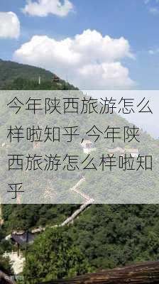 今年陕西旅游怎么样啦知乎,今年陕西旅游怎么样啦知乎