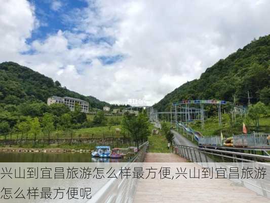 兴山到宜昌旅游怎么样最方便,兴山到宜昌旅游怎么样最方便呢