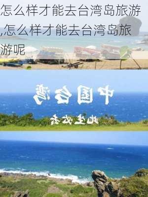 怎么样才能去台湾岛旅游,怎么样才能去台湾岛旅游呢