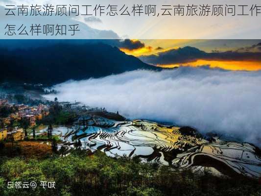 云南旅游顾问工作怎么样啊,云南旅游顾问工作怎么样啊知乎