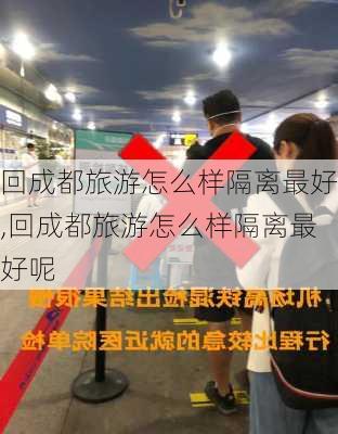 回成都旅游怎么样隔离最好,回成都旅游怎么样隔离最好呢