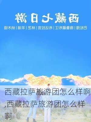 西藏拉萨旅游团怎么样啊,西藏拉萨旅游团怎么样啊