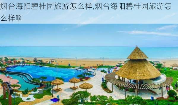 烟台海阳碧桂园旅游怎么样,烟台海阳碧桂园旅游怎么样啊