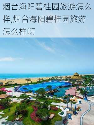 烟台海阳碧桂园旅游怎么样,烟台海阳碧桂园旅游怎么样啊