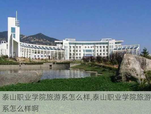 泰山职业学院旅游系怎么样,泰山职业学院旅游系怎么样啊