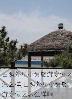 日照外星小镇旅游度假区怎么样,日照外星小镇旅游度假区怎么样啊