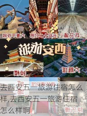 去西安五一旅游住宿怎么样,去西安五一旅游住宿怎么样啊