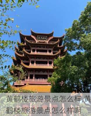 黄鹤楼旅游景点怎么样,黄鹤楼旅游景点怎么样啊