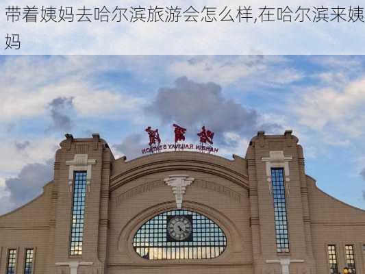 带着姨妈去哈尔滨旅游会怎么样,在哈尔滨来姨妈