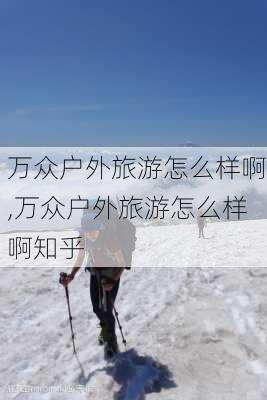 万众户外旅游怎么样啊,万众户外旅游怎么样啊知乎