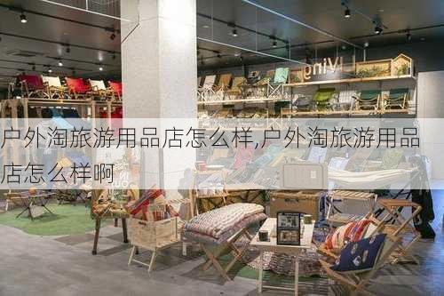 户外淘旅游用品店怎么样,户外淘旅游用品店怎么样啊