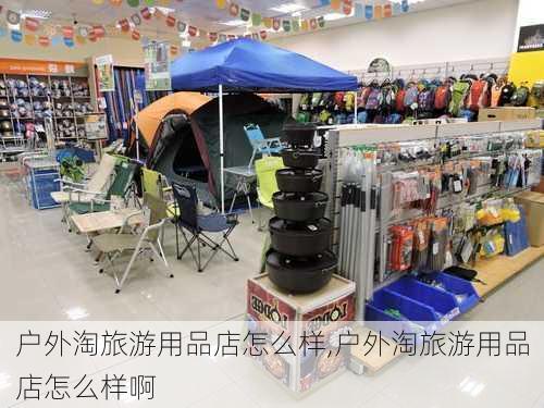 户外淘旅游用品店怎么样,户外淘旅游用品店怎么样啊